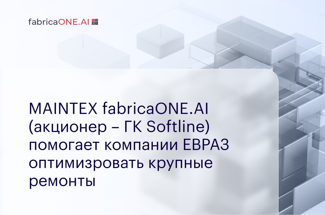 MAINTEX fabricaONE.AI (акционер – ГК Softline) помогает компании ЕВРАЗ оптимизировать крупные ремонты.